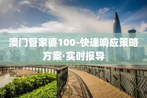 澳門管家婆100-快速響應(yīng)策略方案·實(shí)時(shí)報(bào)導(dǎo)