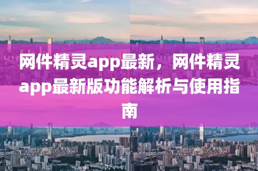 網(wǎng)件精靈app最新，網(wǎng)件精靈app最新版功能解析與使用指南
