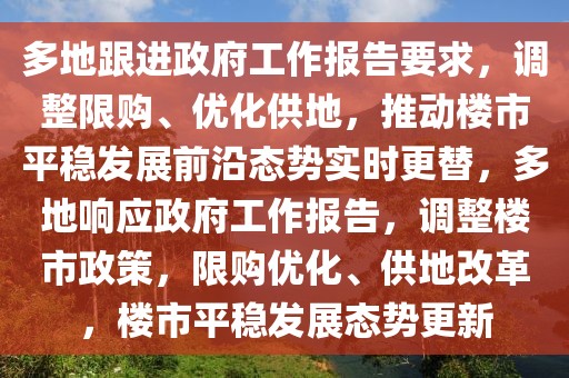 多地跟進政府工作報告要求，調整限購、優(yōu)化供地，推動樓市平穩(wěn)發(fā)展前沿態(tài)勢實時更替，多地響應政府工作報告，調整樓市政策，限購優(yōu)化、供地改革，樓市平穩(wěn)發(fā)展態(tài)勢更新