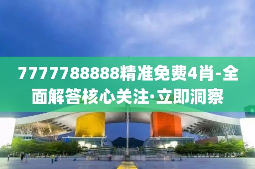 7777788888精準免費4肖-全面解答核心關注·立即洞察