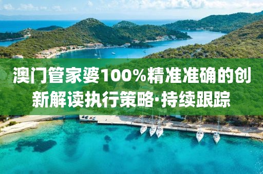 澳門管家婆100%精準(zhǔn)準(zhǔn)確的創(chuàng)新解讀執(zhí)行策略·持續(xù)跟蹤