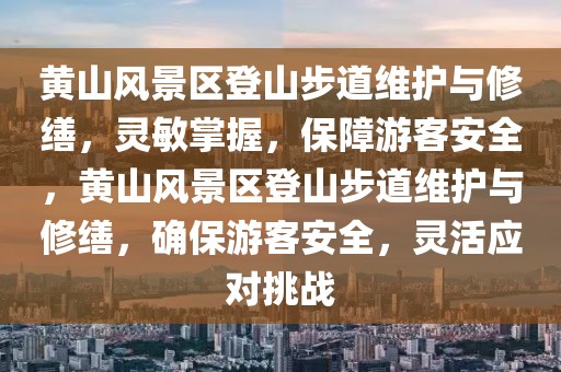 黃山風(fēng)景區(qū)登山步道維護(hù)與修繕，靈敏掌握，保障游客安全，黃山風(fēng)景區(qū)登山步道維護(hù)與修繕，確保游客安全，靈活應(yīng)對挑戰(zhàn)
