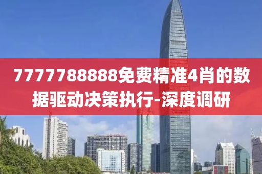 7777788888免費(fèi)精準(zhǔn)4肖的數(shù)據(jù)驅(qū)動(dòng)決策執(zhí)行-深度調(diào)研