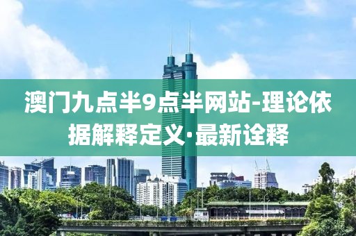 澳門九點(diǎn)半9點(diǎn)半網(wǎng)站-理論依據(jù)解釋定義·最新詮釋