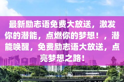 最新勵(lì)志語(yǔ)免費(fèi)大放送，激發(fā)你的潛能，點(diǎn)燃你的夢(mèng)想！，潛能喚醒，免費(fèi)勵(lì)志語(yǔ)大放送，點(diǎn)亮夢(mèng)想之路！