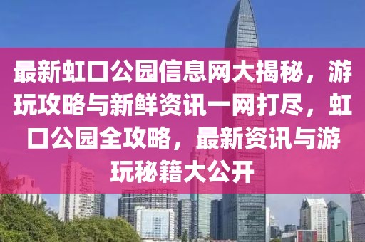 最新虹口公園信息網(wǎng)大揭秘，游玩攻略與新鮮資訊一網(wǎng)打盡，虹口公園全攻略，最新資訊與游玩秘籍大公開