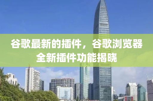 谷歌最新的插件，谷歌瀏覽器全新插件功能揭曉