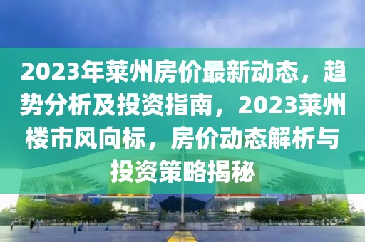2023年萊州房價(jià)最新動(dòng)態(tài)，趨勢分析及投資指南，2023萊州樓市風(fēng)向標(biāo)，房價(jià)動(dòng)態(tài)解析與投資策略揭秘