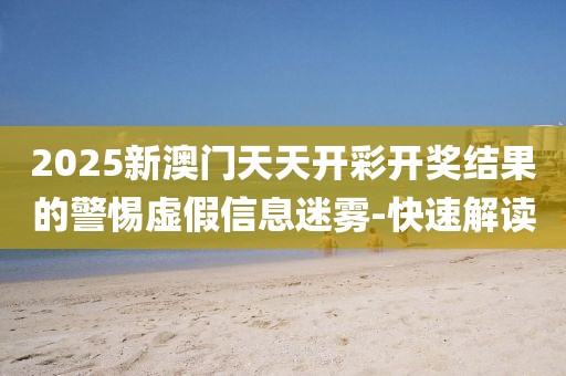 2025新澳門天天開彩開獎(jiǎng)結(jié)果的警惕虛假信息迷霧-快速解讀