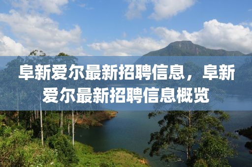 阜新愛爾最新招聘信息，阜新愛爾最新招聘信息概覽