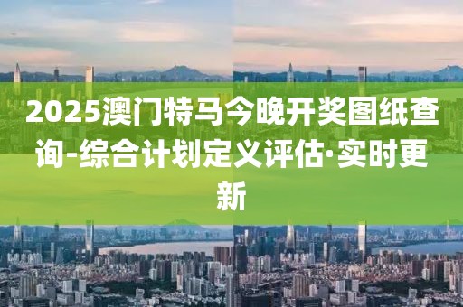 2025澳門特馬今晚開獎(jiǎng)圖紙查詢-綜合計(jì)劃定義評估·實(shí)時(shí)更新