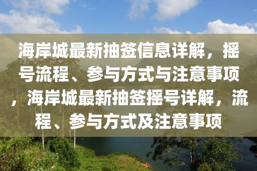海岸城最新抽簽信息詳解，搖號流程、參與方式與注意事項(xiàng)，海岸城最新抽簽搖號詳解，流程、參與方式及注意事項(xiàng)