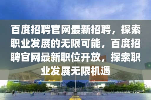 百度招聘官網(wǎng)最新招聘，探索職業(yè)發(fā)展的無限可能，百度招聘官網(wǎng)最新職位開放，探索職業(yè)發(fā)展無限機(jī)遇