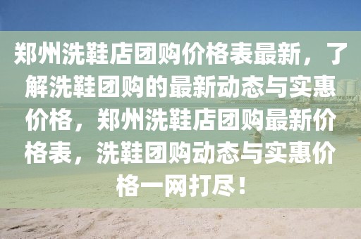 鄭州洗鞋店團購價格表最新，了解洗鞋團購的最新動態(tài)與實惠價格，鄭州洗鞋店團購最新價格表，洗鞋團購動態(tài)與實惠價格一網(wǎng)打盡！