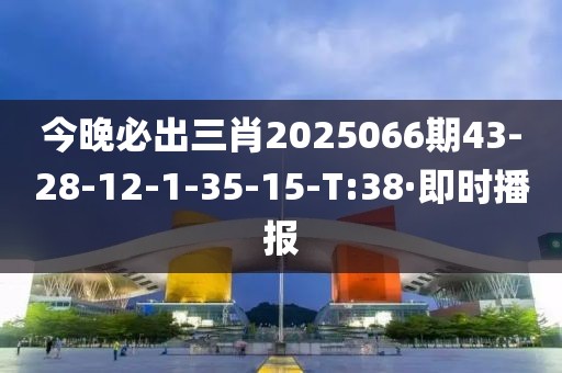 今晚必出三肖2025066期43-28-12-1-35-15-T:38·即時(shí)播報(bào)
