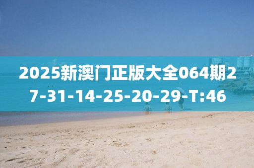 2025新澳門正版大全064期27-31-14-25-20-29-T:46