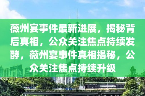 薇州宴事件最新進(jìn)展，揭秘背后真相，公眾關(guān)注焦點(diǎn)持續(xù)發(fā)酵，薇州宴事件真相揭秘，公眾關(guān)注焦點(diǎn)持續(xù)升級