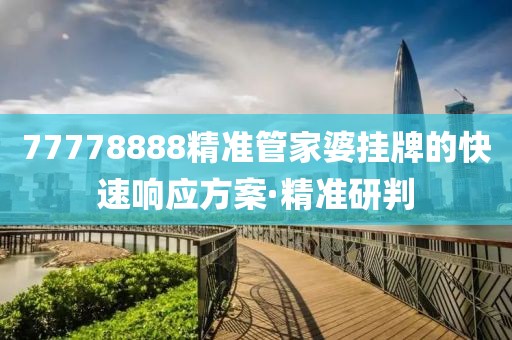77778888精準管家婆掛牌的快速響應(yīng)方案·精準研判