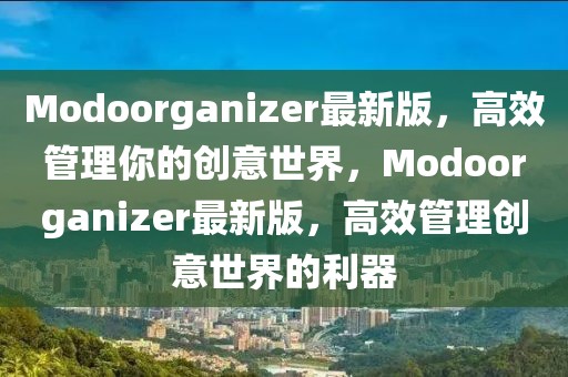 Modoorganizer最新版，高效管理你的創(chuàng)意世界，Modoorganizer最新版，高效管理創(chuàng)意世界的利器