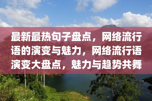 最新最熱句子盤點(diǎn)，網(wǎng)絡(luò)流行語的演變與魅力，網(wǎng)絡(luò)流行語演變大盤點(diǎn)，魅力與趨勢共舞