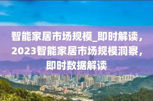 智能家居市場規(guī)模_即時(shí)解讀，2023智能家居市場規(guī)模洞察，即時(shí)數(shù)據(jù)解讀