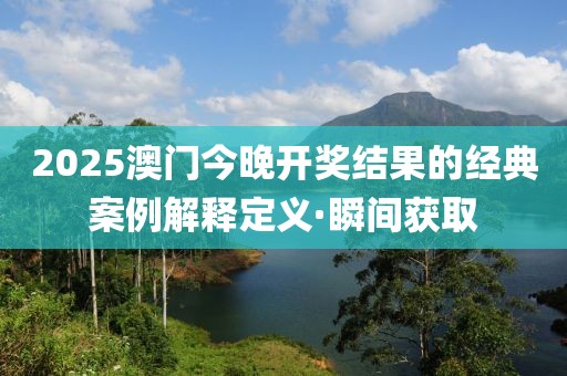 2025澳門今晚開獎結(jié)果的經(jīng)典案例解釋定義·瞬間獲取