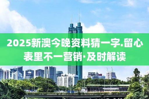 2025新澳今晚資料猜一字.留心表里不一營銷·及時(shí)解讀