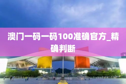 澳門一碼一碼100準(zhǔn)確官方_精確判斷