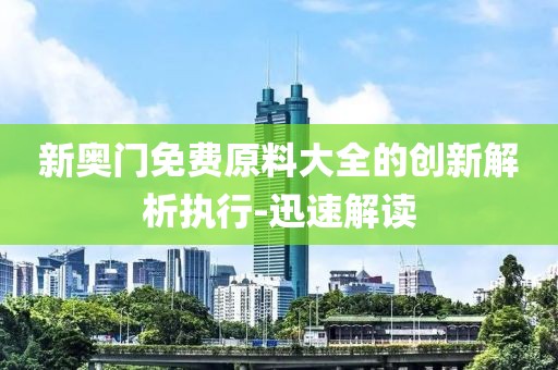 新奧門免費原料大全的創(chuàng)新解析執(zhí)行-迅速解讀