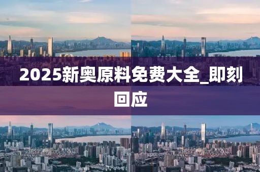2025新奧原料免費大全_即刻回應(yīng)