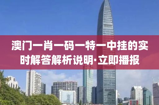澳門一肖一碼一特一中掛的實時解答解析說明·立即播報