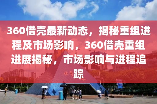 360借殼最新動(dòng)態(tài)，揭秘重組進(jìn)程及市場(chǎng)影響，360借殼重組進(jìn)展揭秘，市場(chǎng)影響與進(jìn)程追蹤
