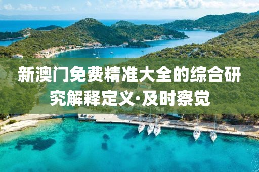 新澳門免費(fèi)精準(zhǔn)大全的綜合研究解釋定義·及時(shí)察覺(jué)