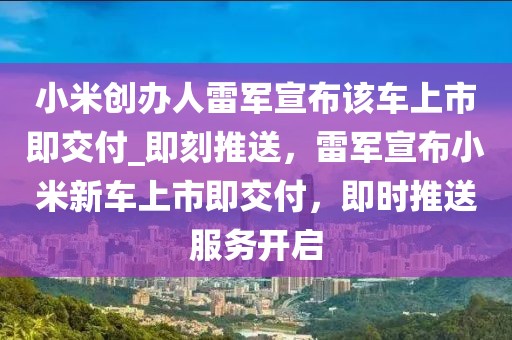 小米創(chuàng)辦人雷軍宣布該車上市即交付_即刻推送，雷軍宣布小米新車上市即交付，即時(shí)推送服務(wù)開啟