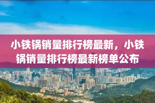 小鐵鍋銷量排行榜最新，小鐵鍋銷量排行榜最新榜單公布