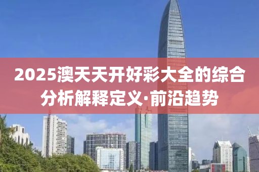 2025澳天天開好彩大全的綜合分析解釋定義·前沿趨勢