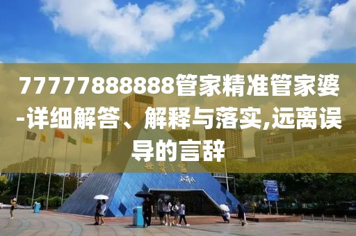 77777888888管家精準(zhǔn)管家婆-詳細(xì)解答、解釋與落實,遠(yuǎn)離誤導(dǎo)的言辭