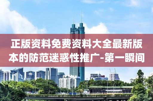 正版資料免費資料大全最新版本的防范迷惑性推廣-第一瞬間