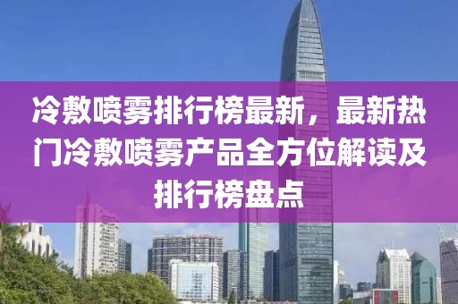 冷敷噴霧排行榜最新，最新熱門冷敷噴霧產(chǎn)品全方位解讀及排行榜盤點