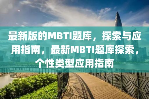 最新版的MBTI題庫，探索與應(yīng)用指南，最新MBTI題庫探索，個性類型應(yīng)用指南