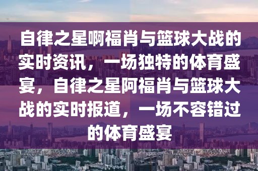 自律之星啊福肖與籃球大戰(zhàn)的實(shí)時(shí)資訊，一場(chǎng)獨(dú)特的體育盛宴，自律之星阿福肖與籃球大戰(zhàn)的實(shí)時(shí)報(bào)道，一場(chǎng)不容錯(cuò)過的體育盛宴