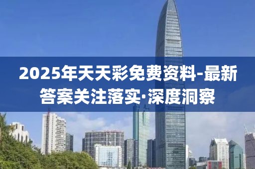 2025年天天彩免費(fèi)資料-最新答案關(guān)注落實(shí)·深度洞察
