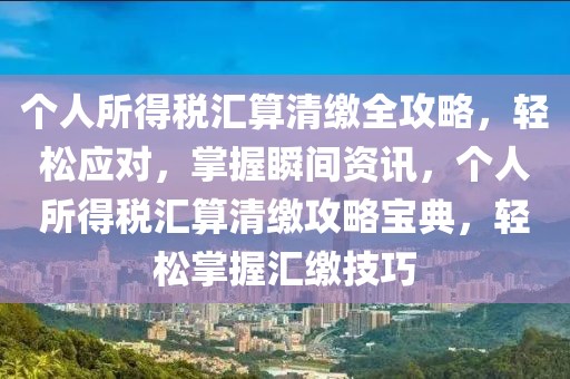 個人所得稅匯算清繳全攻略，輕松應對，掌握瞬間資訊，個人所得稅匯算清繳攻略寶典，輕松掌握匯繳技巧