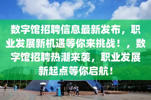 數(shù)字館招聘信息最新發(fā)布，職業(yè)發(fā)展新機遇等你來挑戰(zhàn)！，數(shù)字館招聘熱潮來襲，職業(yè)發(fā)展新起點等你啟航！