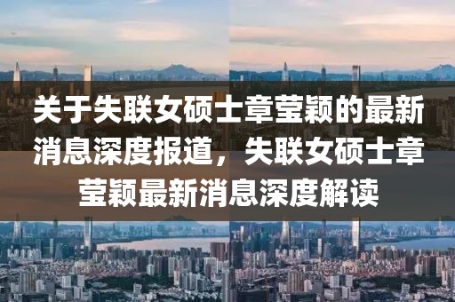 關(guān)于失聯(lián)女碩士章瑩穎的最新消息深度報(bào)道，失聯(lián)女碩士章瑩穎最新消息深度解讀