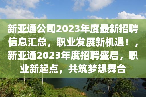 新亞通公司2023年度最新招聘信息匯總，職業(yè)發(fā)展新機(jī)遇！，新亞通2023年度招聘盛啟，職業(yè)新起點(diǎn)，共筑夢(mèng)想舞臺(tái)