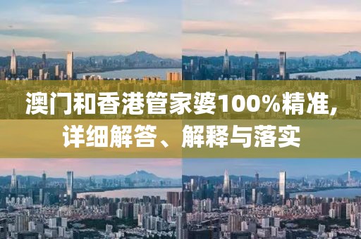 澳門(mén)和香港管家婆100%精準(zhǔn),詳細(xì)解答、解釋與落實(shí)