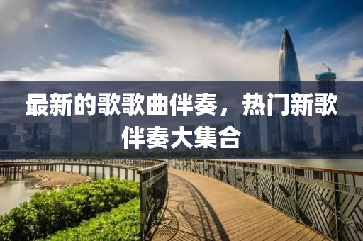 最新的歌歌曲伴奏，熱門新歌伴奏大集合