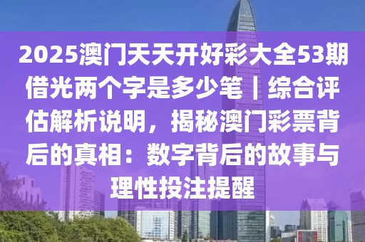 2025澳門天天開好彩大全53期借光兩個字是多少筆｜綜合評估解析說明，揭秘澳門彩票背后的真相：數(shù)字背后的故事與理性投注提醒