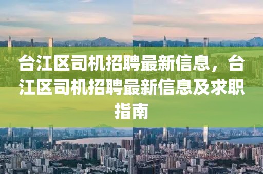 臺江區(qū)司機招聘最新信息，臺江區(qū)司機招聘最新信息及求職指南
